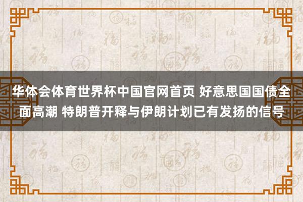 华体会体育世界杯中国官网首页 好意思国国债全面高潮 特朗普开释与伊朗计划已有发扬的信号