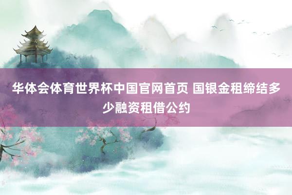 华体会体育世界杯中国官网首页 国银金租缔结多少融资租借公约