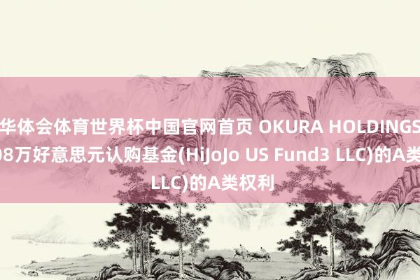 华体会体育世界杯中国官网首页 OKURA HOLDINGS拟408万好意思元认购基金(HiJoJo US Fund3 LLC)的A类权利