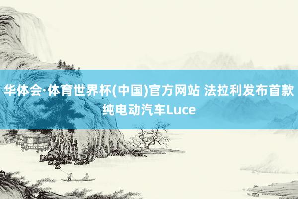 华体会·体育世界杯(中国)官方网站 法拉利发布首款纯电动汽车Luce
