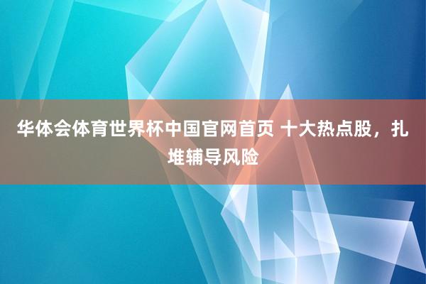 华体会体育世界杯中国官网首页 十大热点股，扎堆辅导风险