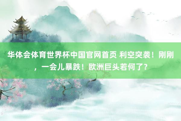 华体会体育世界杯中国官网首页 利空突袭！刚刚，一会儿暴跌！欧洲巨头若何了？