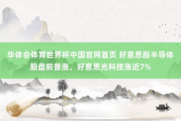 华体会体育世界杯中国官网首页 好意思股半导体股盘前普涨，好意思光科技涨近7%
