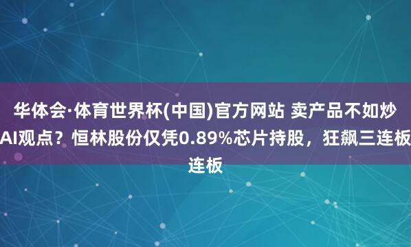 华体会·体育世界杯(中国)官方网站 卖产品不如炒AI观点？恒林股份仅凭0.89%芯片持股，狂飙三连板