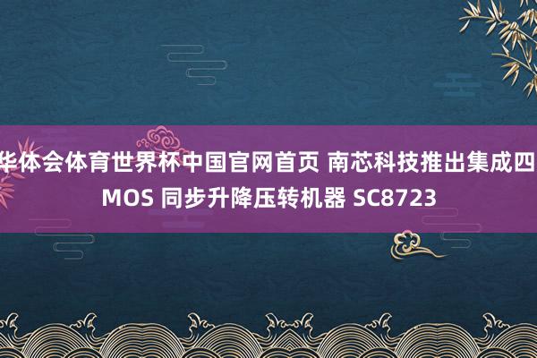 华体会体育世界杯中国官网首页 南芯科技推出集成四 MOS 同步升降压转机器 SC8723