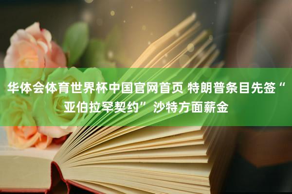 华体会体育世界杯中国官网首页 特朗普条目先签“亚伯拉罕契约” 沙特方面薪金