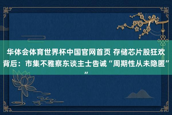 华体会体育世界杯中国官网首页 存储芯片股狂欢背后：市集不雅察东谈主士告诫“周期性从未隐匿”