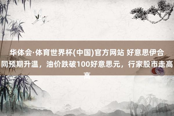 华体会·体育世界杯(中国)官方网站 好意思伊合同预期升温，油价跌破100好意思元，行家股市走高