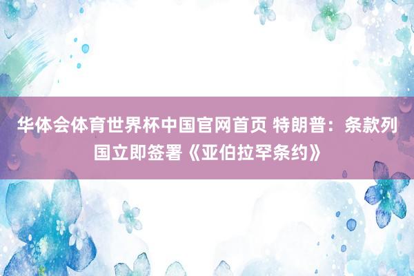 华体会体育世界杯中国官网首页 特朗普：条款列国立即签署《亚伯拉罕条约》