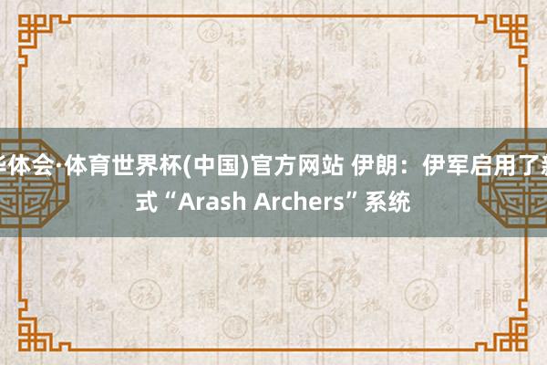 华体会·体育世界杯(中国)官方网站 伊朗：伊军启用了新式“Arash Archers”系统