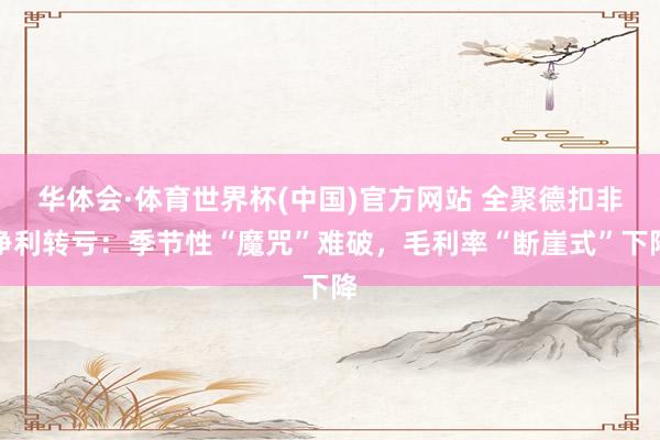 华体会·体育世界杯(中国)官方网站 全聚德扣非净利转亏：季节性“魔咒”难破，毛利率“断崖式”下降