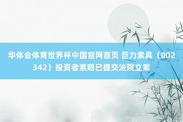 华体会体育世界杯中国官网首页 巨力索具（002342）投资者索赔已提交法院立案