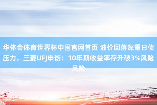 华体会体育世界杯中国官网首页 油价回落深重日债压力，三菱UFJ申饬：10年期收益率存升破3%风险