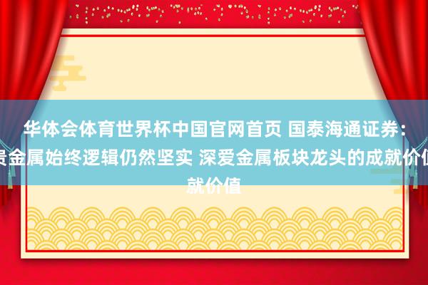 华体会体育世界杯中国官网首页 国泰海通证券：贵金属始终逻辑仍然坚实 深爱金属板块龙头的成就价值