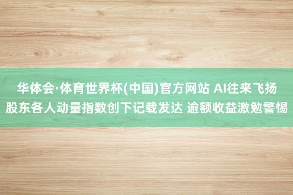 华体会·体育世界杯(中国)官方网站 AI往来飞扬股东各人动量指数创下记载发达 逾额收益激勉警惕