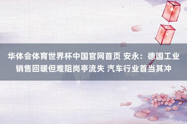 华体会体育世界杯中国官网首页 安永：德国工业销售回暖但难阻岗亭流失 汽车行业首当其冲