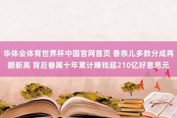 华体会体育世界杯中国官网首页 香奈儿多数分成再翻新高 背后眷属十年累计赚钱超210亿好意思元