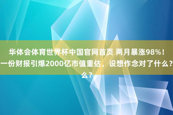 华体会体育世界杯中国官网首页 两月暴涨98%！一份财报引爆2000亿市值重估，设想作念对了什么？
