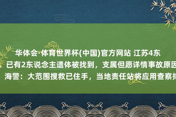 华体会·体育世界杯(中国)官方网站 江苏4东说念主出海吸花甲失联，已有2东说念主遗体被找到，支属但愿详情事故原因；海警：大范围搜救已住手，当地责任站将应用查察排查搜救剩余失联东说念主员