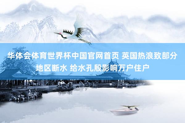 华体会体育世界杯中国官网首页 英国热浪致部分地区断水 给水孔殷影响万户住户