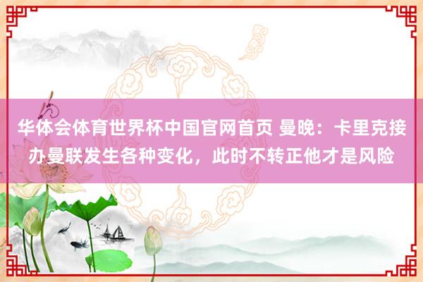 华体会体育世界杯中国官网首页 曼晚：卡里克接办曼联发生各种变化，此时不转正他才是风险