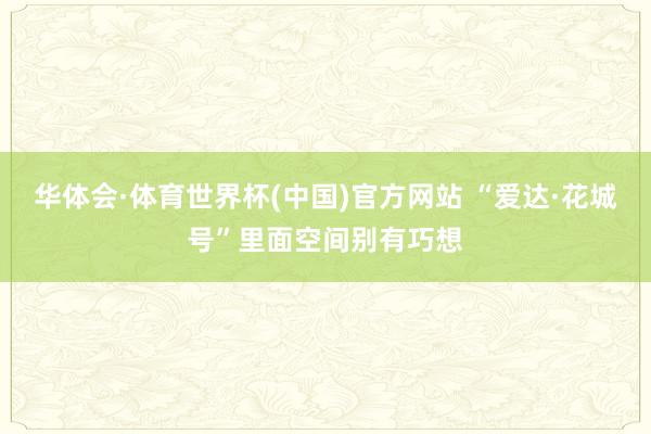 华体会·体育世界杯(中国)官方网站 “爱达·花城号”里面空间别有巧想