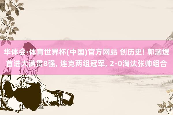 华体会·体育世界杯(中国)官方网站 创历史! 郭涵煜首进大满