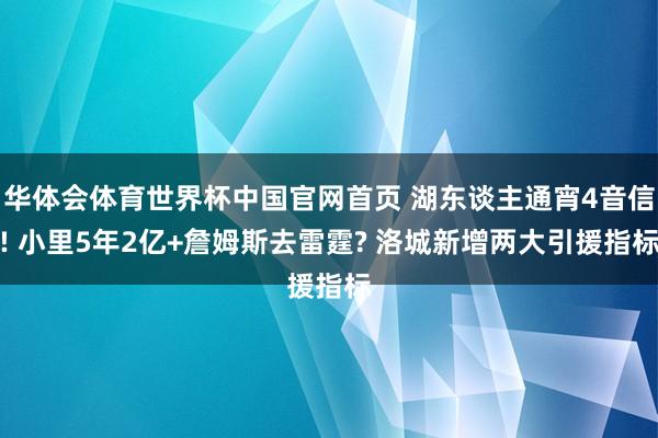 华体会体育世界杯中国官网首页 湖东谈主通宵4音信! 小里5年2亿+詹姆斯去雷霆? 洛城新增两大引援指标