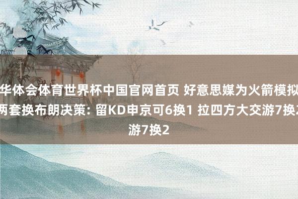 华体会体育世界杯中国官网首页 好意思媒为火箭模拟两套换布朗决策: 留KD申京可6换1 拉四方大交游7换2