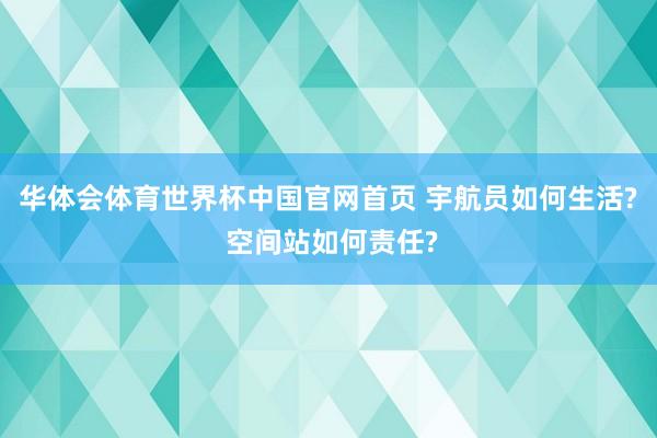 华体会体育世界杯中国官网首页 宇航员如何生活? 空间站如何责任?