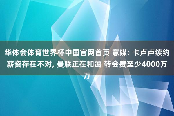 华体会体育世界杯中国官网首页 意媒: 卡卢卢续约薪资存在不对, 曼联正在和蔼 转会费至少4000万