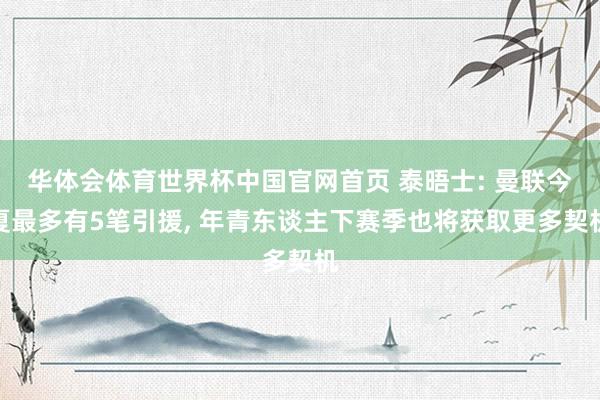 华体会体育世界杯中国官网首页 泰晤士: 曼联今夏最多有5笔引援, 年青东谈主下赛季也将获取更多契机