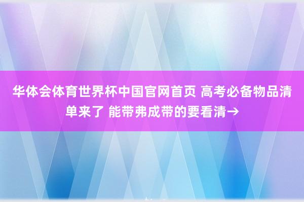 华体会体育世界杯中国官网首页 高考必备物品清单来了 能带弗成带的要看清→