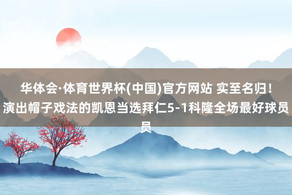 华体会·体育世界杯(中国)官方网站 实至名归！演出帽子戏法的凯恩当选拜仁5-1科隆全场最好球员
