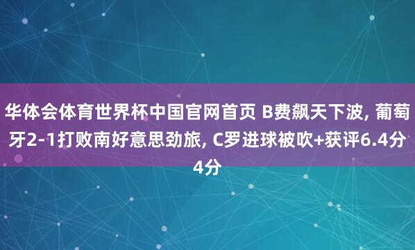 华体会体育世界杯中国官网首页 B费飙天下波， 葡萄牙2-1打败南好意思劲旅， C罗进球被吹+获评6.4分