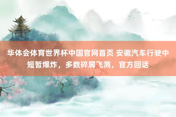 华体会体育世界杯中国官网首页 安徽汽车行驶中短暂爆炸，多数碎屑飞溅，官方回话