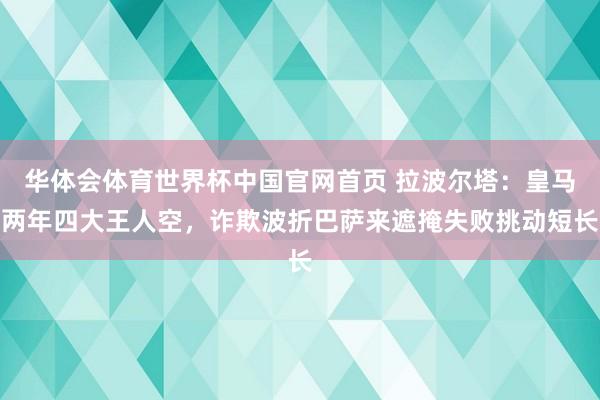 华体会体育世界杯中国官网首页 拉波尔塔：皇马两年四大王人空，诈欺波折巴萨来遮掩失败挑动短长