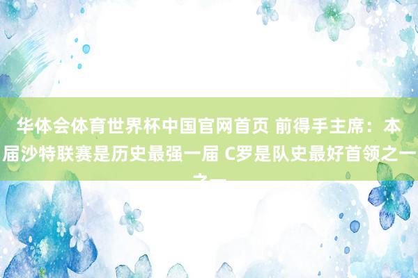 华体会体育世界杯中国官网首页 前得手主席：本届沙特联赛是历史最强一届 C罗是队史最好首领之一