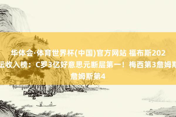 华体会·体育世界杯(中国)官方网站 福布斯2026体坛收入榜：C罗3亿好意思元断层第一！梅西第3詹姆斯第4