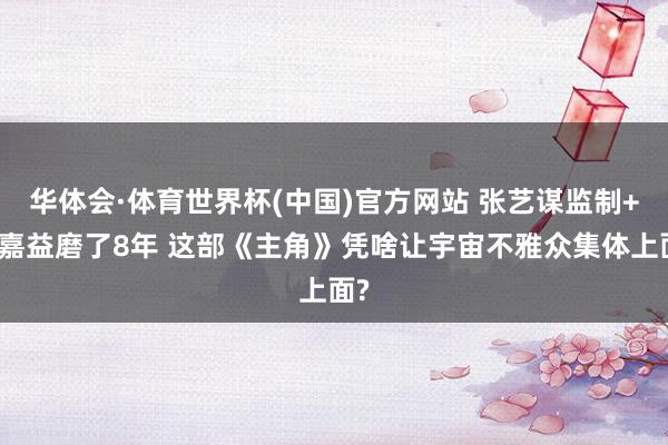 华体会·体育世界杯(中国)官方网站 张艺谋监制+张嘉益磨了8年 这部《主角》凭啥让宇宙不雅众集体上面?