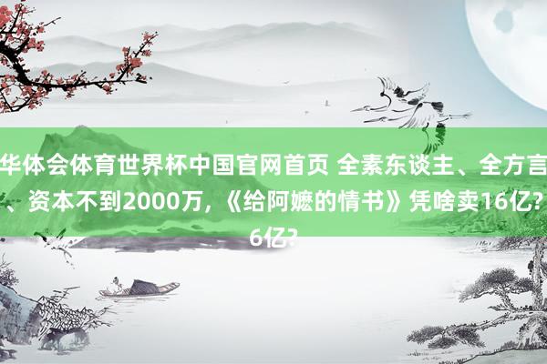 华体会体育世界杯中国官网首页 全素东谈主、全方言、资本不到2000万, 《给阿嬷的情书》凭啥卖16亿?