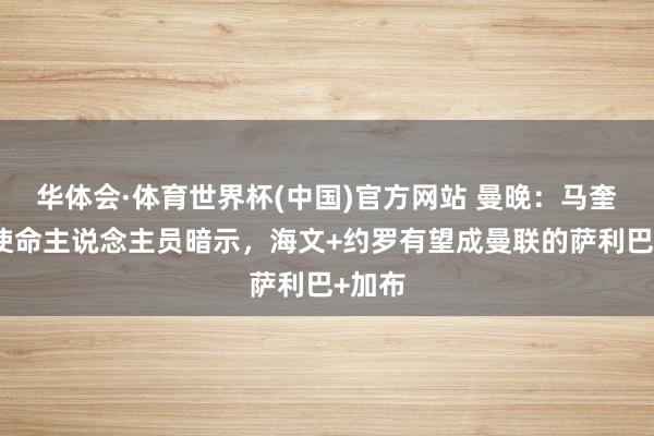 华体会·体育世界杯(中国)官方网站 曼晚：马奎尔向使命主说念主员暗示，海文+约罗有望成曼联的萨利巴+加布
