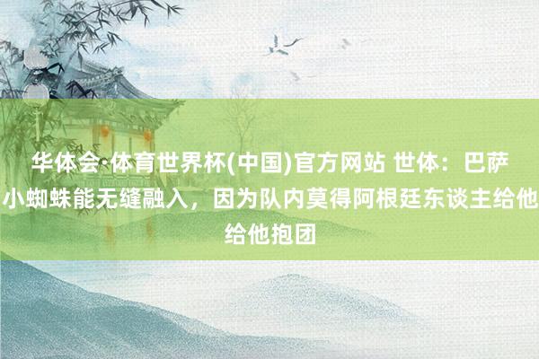 华体会·体育世界杯(中国)官方网站 世体:巴萨认为小蜘蛛能无缝融入,因为队内莫得阿根廷东谈主给他抱团