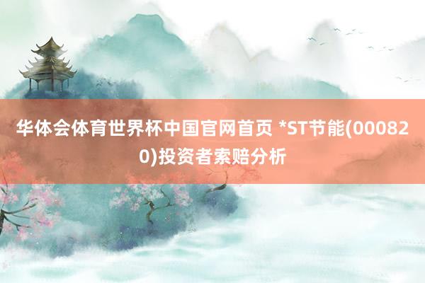 华体会体育世界杯中国官网首页 *ST节能(000820)投资者索赔分析