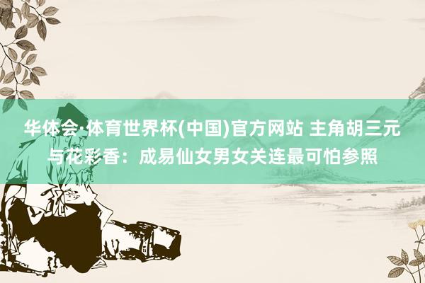 华体会·体育世界杯(中国)官方网站 主角胡三元与花彩香：成易仙女男女关连最可怕参照