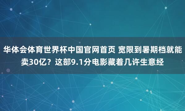 华体会体育世界杯中国官网首页 宽限到暑期档就能卖30亿?这部9.1分电影藏着几许生意经