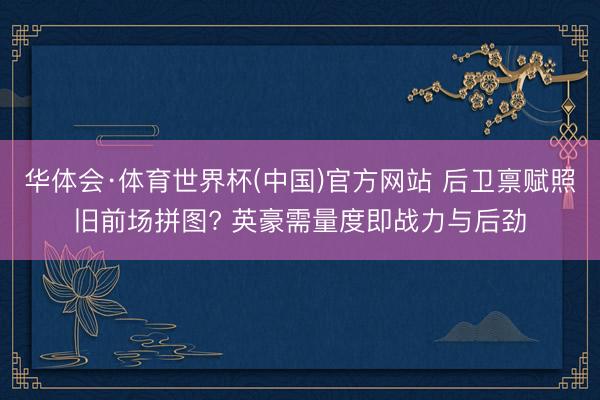 华体会·体育世界杯(中国)官方网站 后卫禀赋照旧前场拼图? 英豪需量度即战力与后劲