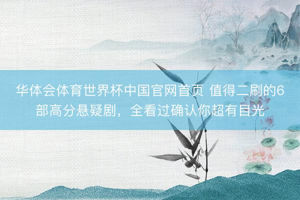华体会体育世界杯中国官网首页 值得二刷的6部高分悬疑剧，全看过确认你超有目光