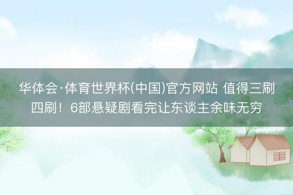 华体会·体育世界杯(中国)官方网站 值得三刷四刷！6部悬疑剧看完让东谈主余味无穷