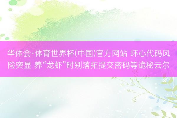 华体会·体育世界杯(中国)官方网站 坏心代码风险突显 养“龙虾”时别落拓提交密码等诡秘云尔